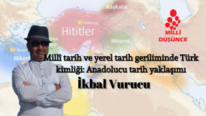 Millî tarih ve yerel tarih geriliminde Türk kimliği: Anadolucu tarih yaklaşımı