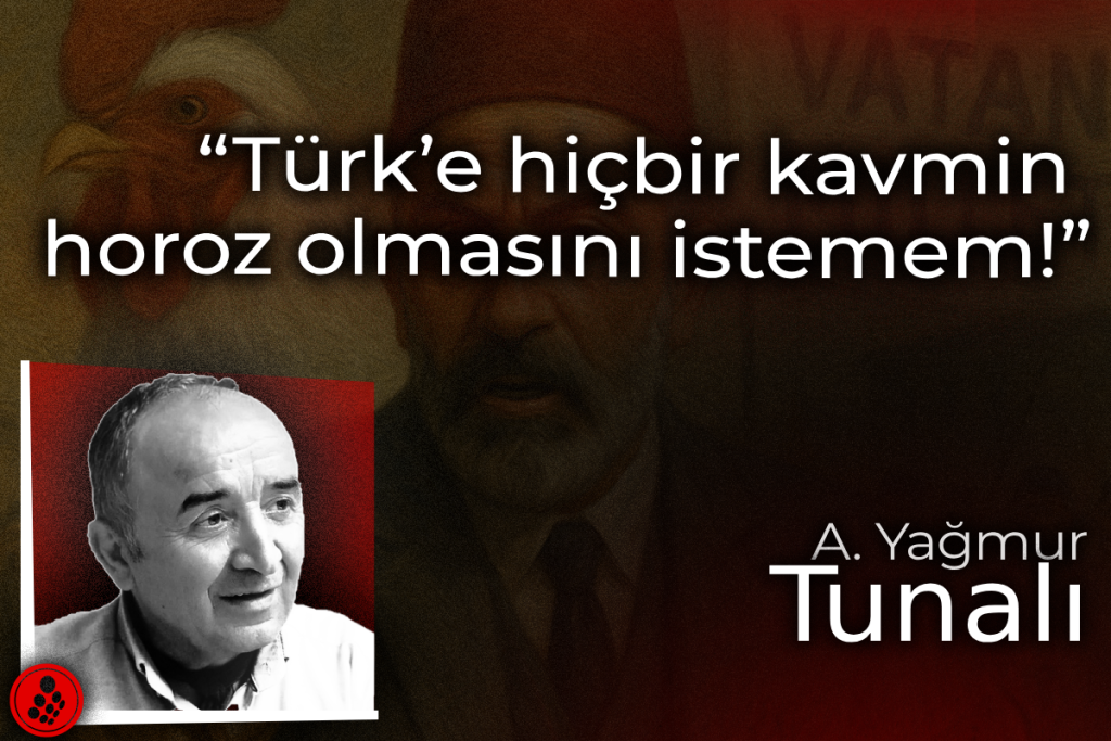 “Türk’e hiçbir kavmin horoz olmasını istemem!”