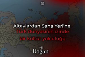 Altaylardan Saha Yeri’ne (Yakutistan’a): Türk Dünyasının izinde bir kültür yolculuğu