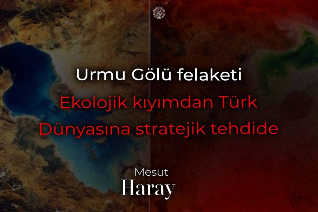 Urmu Gölü felaketi: Ekolojik kıyımdan Türk Dünyasına stratejik tehdide