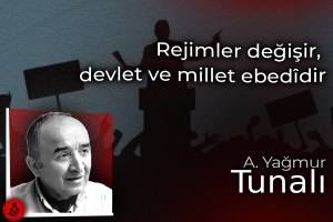Rejimler değişir, devlet ve millet ebedîdir