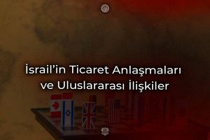 İsrail’in Ticaret Anlaşmaları ve Uluslararası İlişkiler